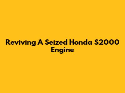Reviving A Seized Honda S2000 Engine
