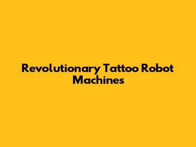 Revolutionary Tattoo Robot Machines