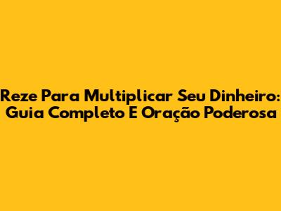 Reze Para Multiplicar Seu Dinheiro: Guia Completo E Oração Poderosa