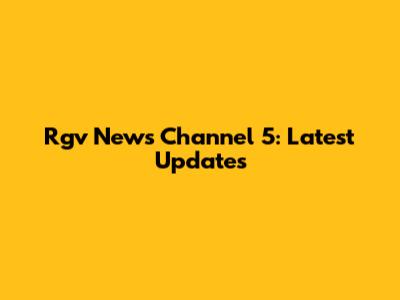Rgv News Channel 5: Latest Updates