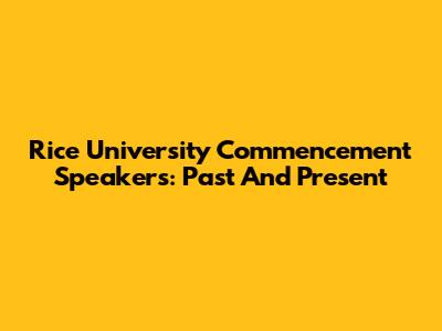 Rice University Commencement Speakers: Past And Present