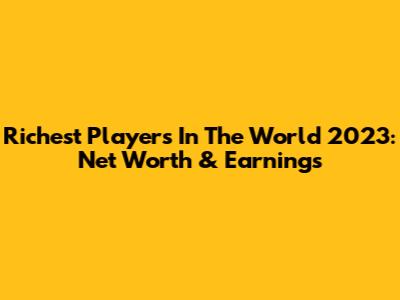 Richest Players In The World 2023: Net Worth & Earnings