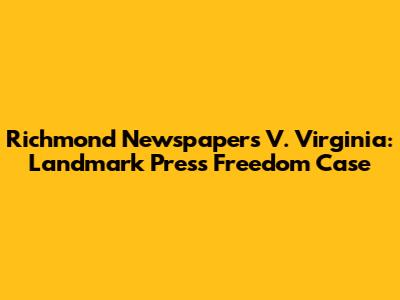 Richmond Newspapers V. Virginia: Landmark Press Freedom Case