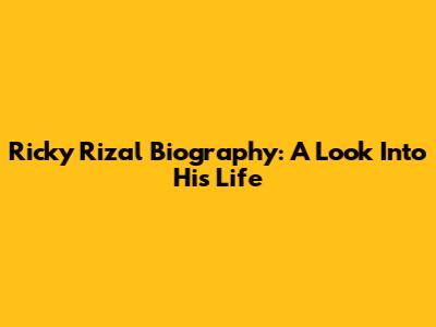 Ricky Rizal Biography: A Look Into His Life