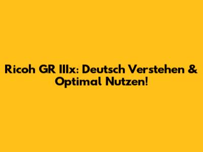 Ricoh GR IIIx: Deutsch Verstehen & Optimal Nutzen!