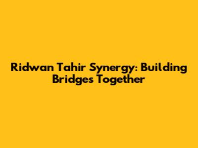 Ridwan Tahir Synergy: Building Bridges Together