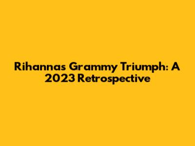 Rihanna's Grammy Triumph: A 2023 Retrospective