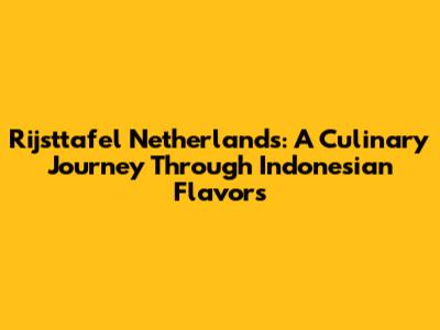 Rijsttafel Netherlands: A Culinary Journey Through Indonesian Flavors
