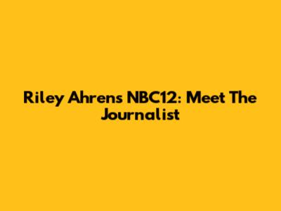 Riley Ahrens NBC12: Meet The Journalist