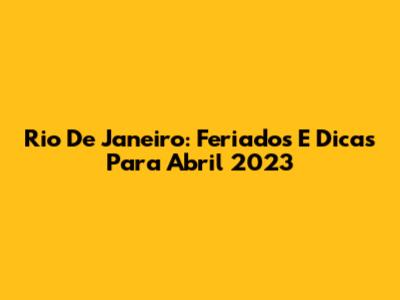 Rio De Janeiro: Feriados E Dicas Para Abril 2023