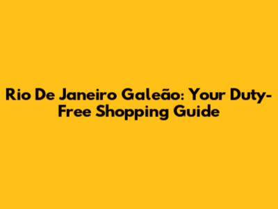 Rio De Janeiro Galeão: Your Duty-Free Shopping Guide
