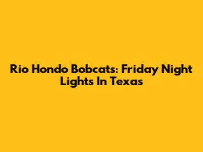 Rio Hondo Bobcats: Friday Night Lights In Texas