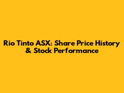 Rio Tinto ASX: Share Price History & Stock Performance