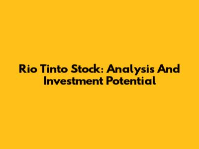 Rio Tinto Stock: Analysis And Investment Potential