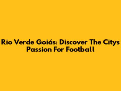 Rio Verde Goiás: Discover The City's Passion For Football