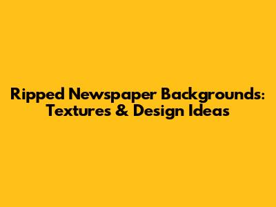 Ripped Newspaper Backgrounds: Textures & Design Ideas