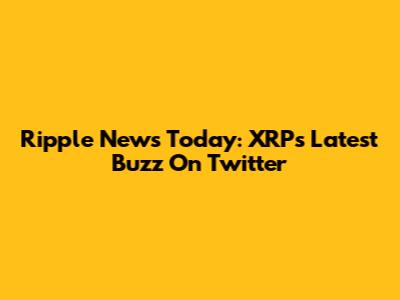 Ripple News Today: XRP's Latest Buzz On Twitter