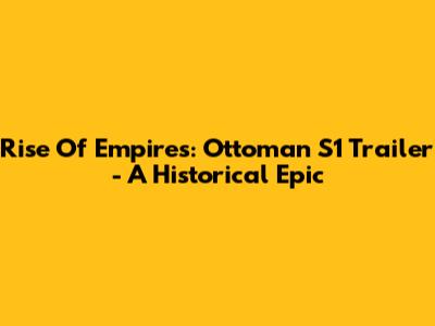 Rise Of Empires: Ottoman S1 Trailer - A Historical Epic