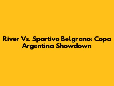 River Vs. Sportivo Belgrano: Copa Argentina Showdown