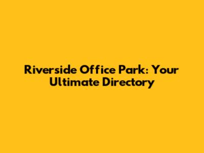 Riverside Office Park: Your Ultimate Directory