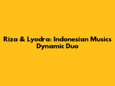 Riza & Lyodra: Indonesian Music's Dynamic Duo
