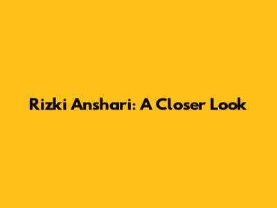 Rizki Anshari: A Closer Look