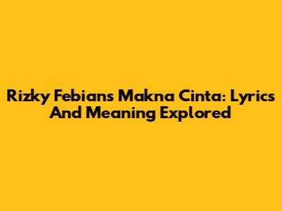 Rizky Febian's Makna Cinta: Lyrics And Meaning Explored
