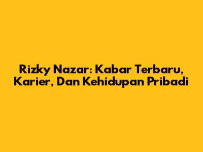 Rizky Nazar: Kabar Terbaru, Karier, Dan Kehidupan Pribadi