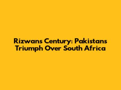 Rizwan's Century: Pakistan's Triumph Over South Africa