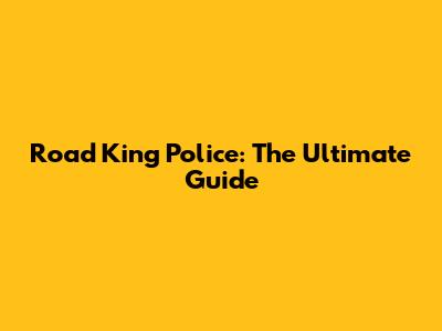 Road King Police: The Ultimate Guide