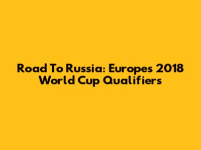 Road To Russia: Europe's 2018 World Cup Qualifiers