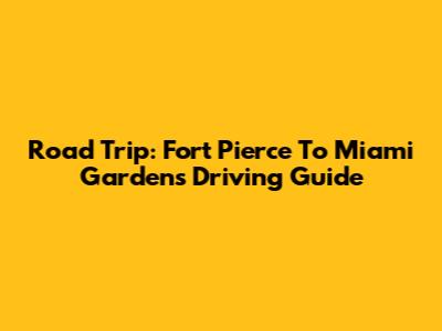 Road Trip: Fort Pierce To Miami Gardens Driving Guide