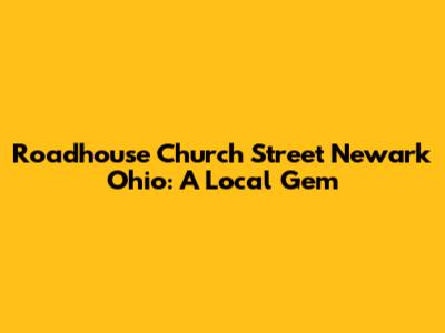 Roadhouse Church Street Newark Ohio: A Local Gem