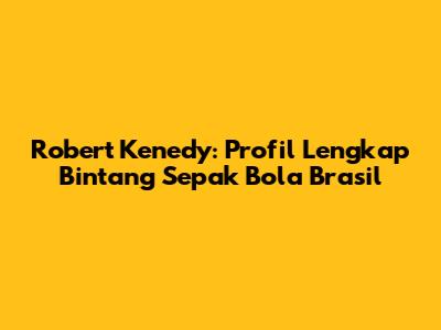 Robert Kenedy: Profil Lengkap Bintang Sepak Bola Brasil
