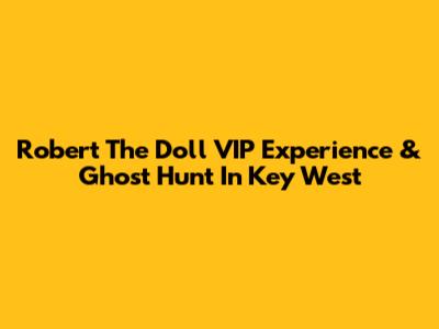 Robert The Doll VIP Experience & Ghost Hunt In Key West