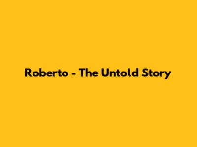 Roberto - The Untold Story