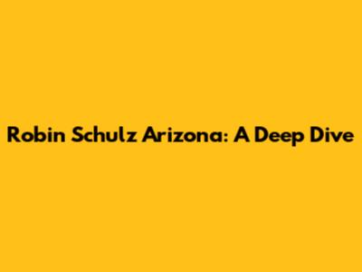 Robin Schulz Arizona: A Deep Dive