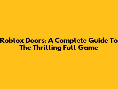 Roblox Doors: A Complete Guide To The Thrilling Full Game