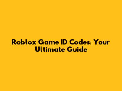 Roblox Game ID Codes: Your Ultimate Guide