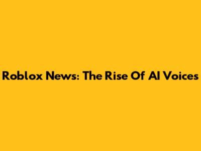 Roblox News: The Rise Of AI Voices
