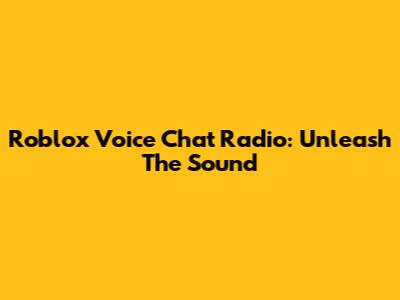 Roblox Voice Chat Radio: Unleash The Sound