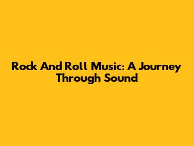 Rock And Roll Music: A Journey Through Sound