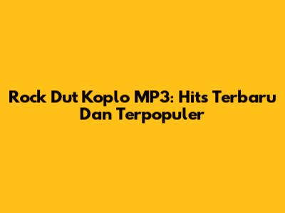 Rock Dut Koplo MP3: Hits Terbaru Dan Terpopuler