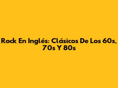 Rock En Inglés: Clásicos De Los 60s, 70s Y 80s