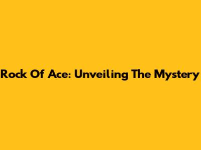 Rock Of Ace: Unveiling The Mystery