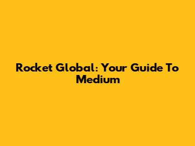 Rocket Global: Your Guide To Medium