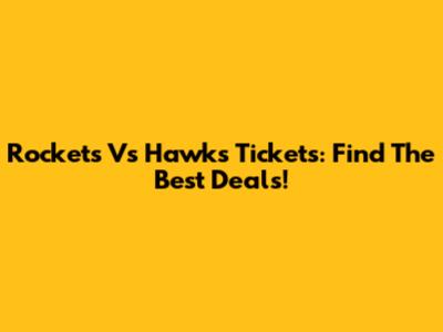 Rockets Vs Hawks Tickets: Find The Best Deals!