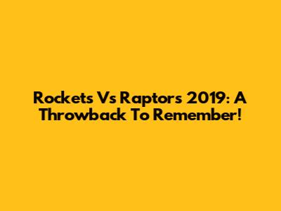 Rockets Vs Raptors 2019: A Throwback To Remember!