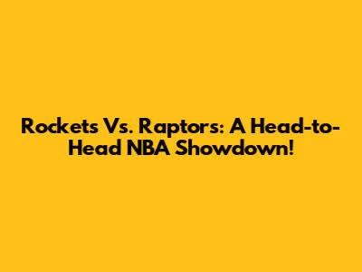 Rockets Vs. Raptors: A Head-to-Head NBA Showdown!