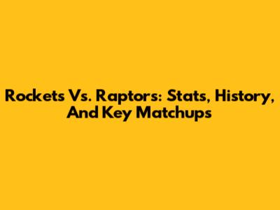 Rockets Vs. Raptors: Stats, History, And Key Matchups